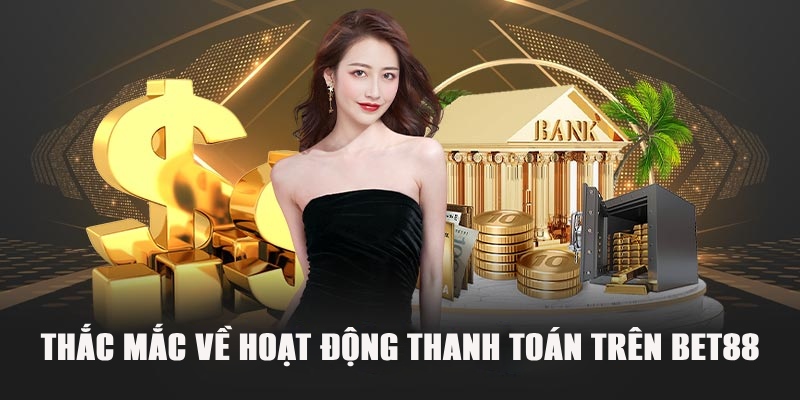 cac-thac-mac-ve-hoat-dong-thanh-toan-tren-bet88-moi-nhat